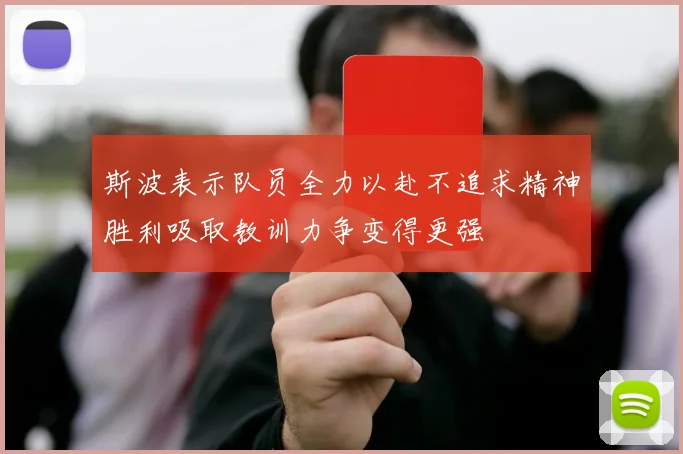 斯波表示队员全力以赴不追求精神胜利吸取教训力争变得更强