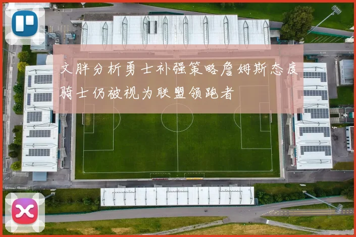 文胖分析勇士补强策略詹姆斯态度骑士仍被视为联盟领跑者