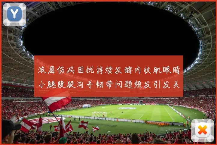 浓眉伤病困扰持续发酵内收肌眼睛小腿腹股沟手韧带问题频发引发关注