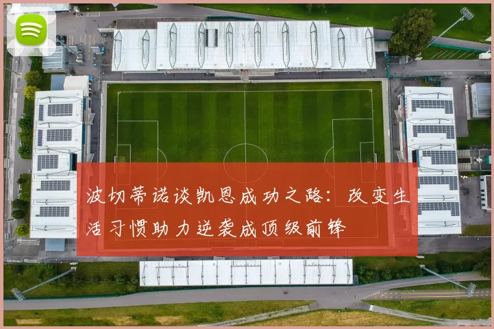 波切蒂诺谈凯恩成功之路：改变生活习惯助力逆袭成顶级前锋