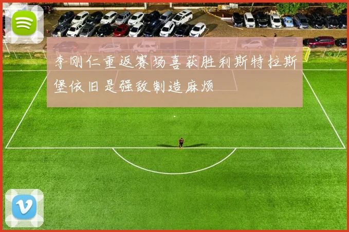 李刚仁重返赛场喜获胜利斯特拉斯堡依旧是强敌制造麻烦