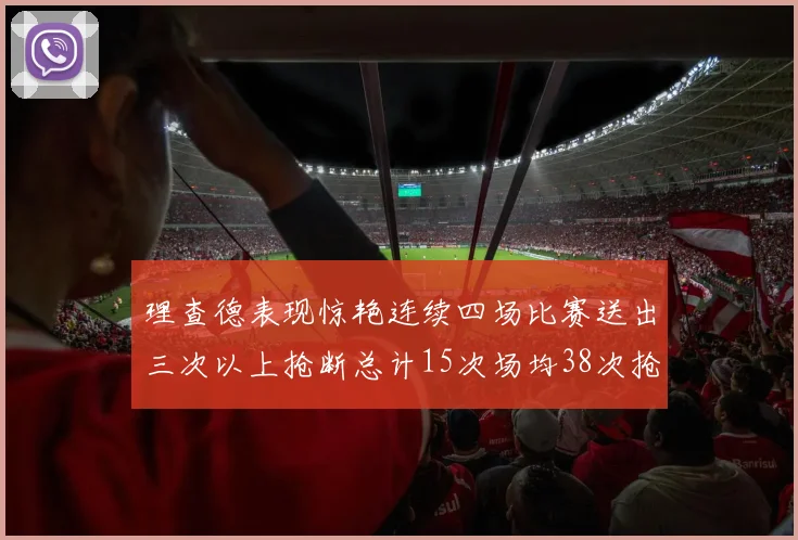 理查德表现惊艳连续四场比赛送出三次以上抢断总计15次场均38次抢断成球队防守利器