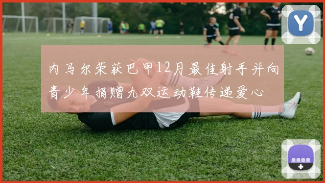 内马尔荣获巴甲12月最佳射手并向青少年捐赠九双运动鞋传递爱心