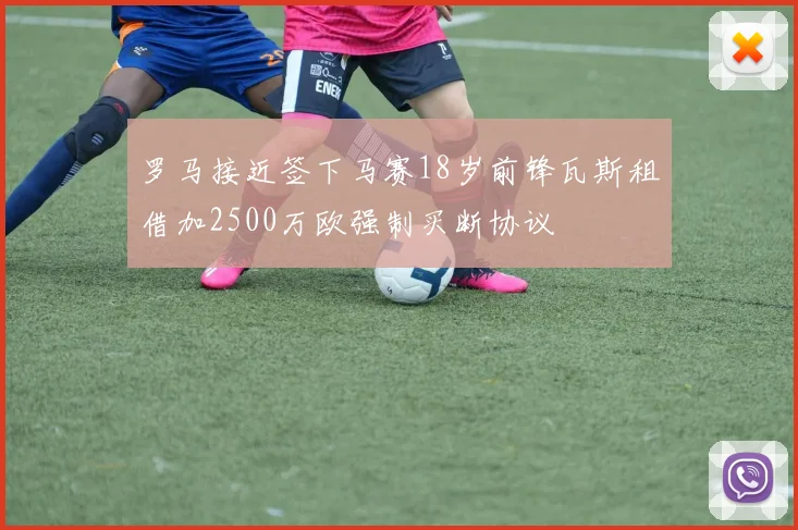 罗马接近签下马赛18岁前锋瓦斯租借加2500万欧强制买断协议