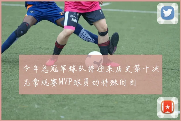 今年总冠军球队将迎来历史第十次无常规赛MVP球员的特殊时刻