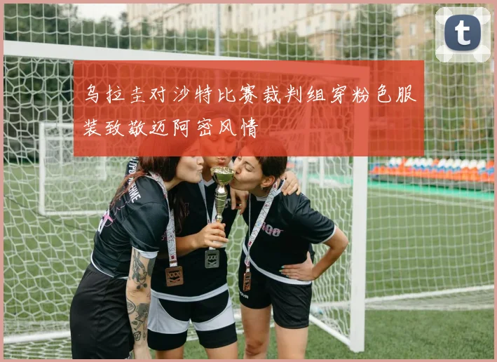 乌拉圭对沙特比赛裁判组穿粉色服装致敬迈阿密风情